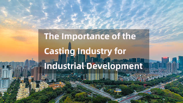 The Importance of the Casting Industry for Industrial Development