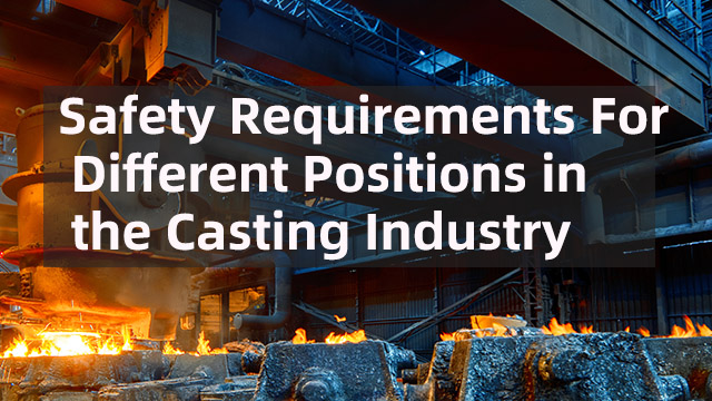 Different Positions in the Casting Industry：Safety Requirements 