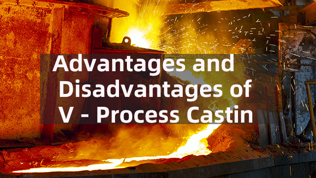 Advantages and Disadvantages of V - Process Castin