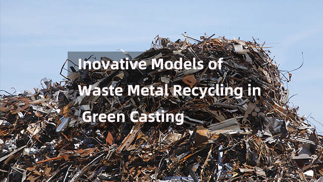 Inovative Models of Waste Metal Recycling in Green Casting