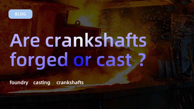 Are crankshafts forged or cast ？