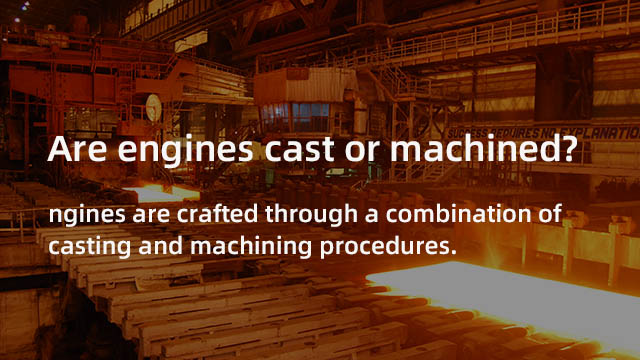 Are engines cast or machined?