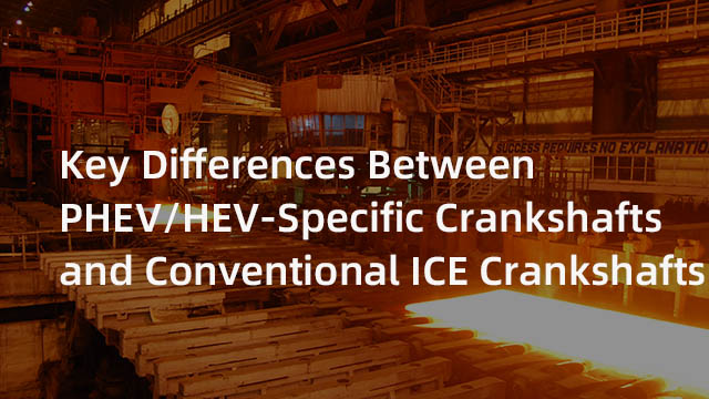 Key Differences Between PHEV/HEV-Specific Crankshafts and Conventional ICE Crankshafts
