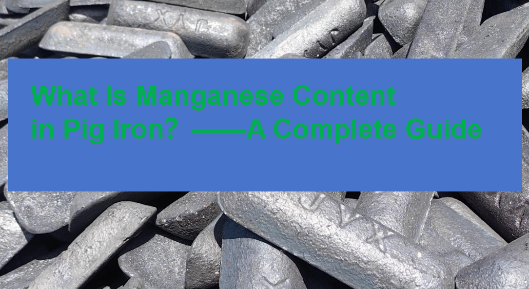 What Is Manganese Content  in Pig Iron？——A Complete Guide