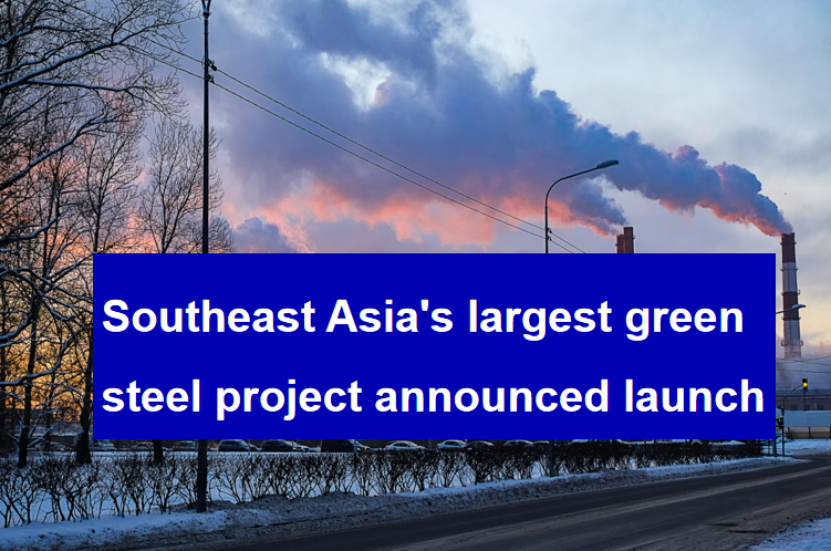 Southeast Asia's largest green steel project announced launch