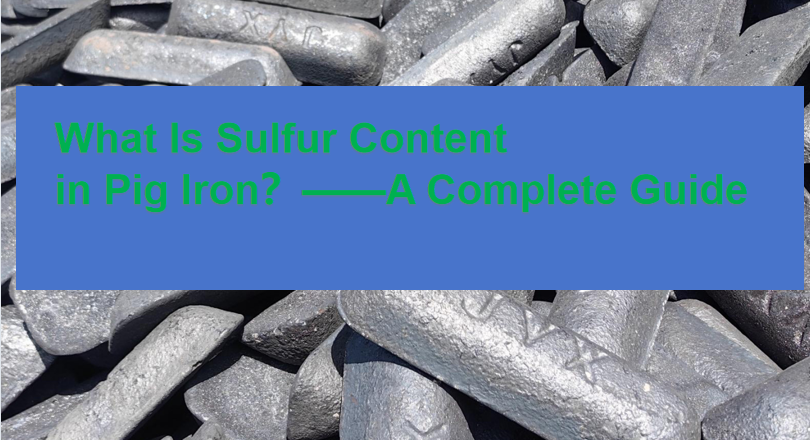 How Does Sulfur Content Affect Pig Iron Quality?——A Complete Guide