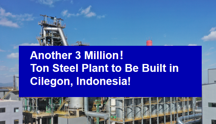 Another 3 Million - Ton Steel Plant to Be Built in Cilegon, Indonesia!